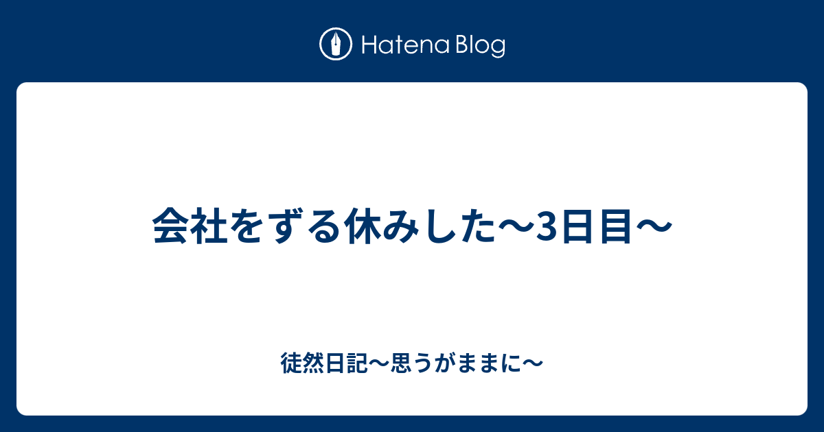 会社をずる休みした 3日目 徒然日記 思うがままに