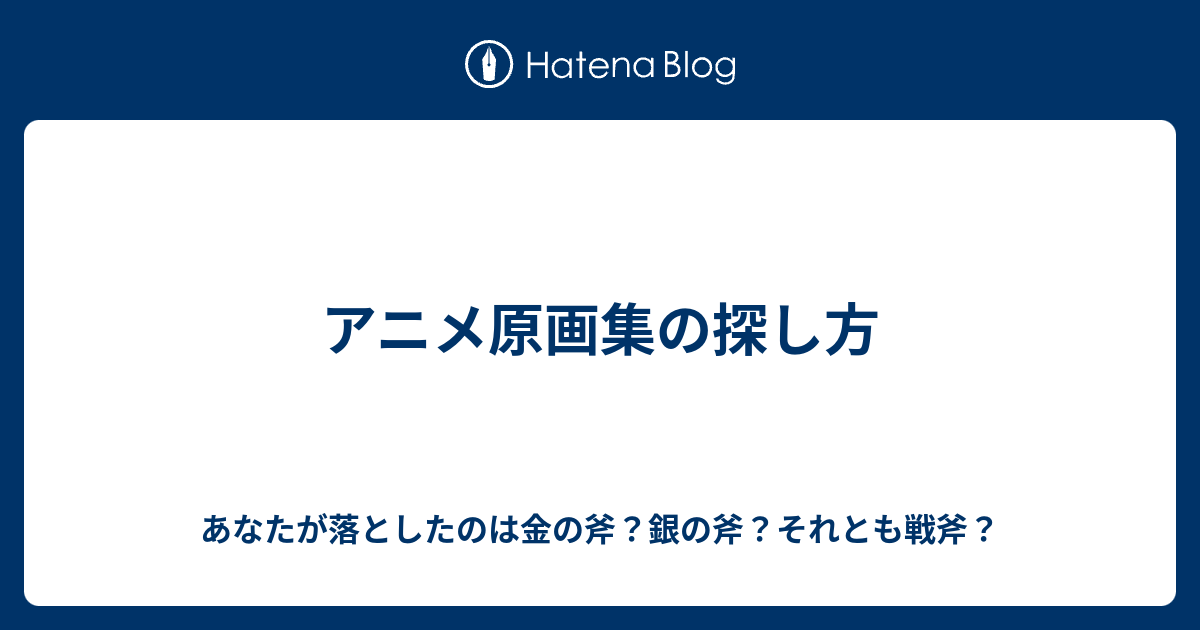 アニメ原画集の探し方 あなたが落としたのは金の斧 銀の斧 それとも戦斧