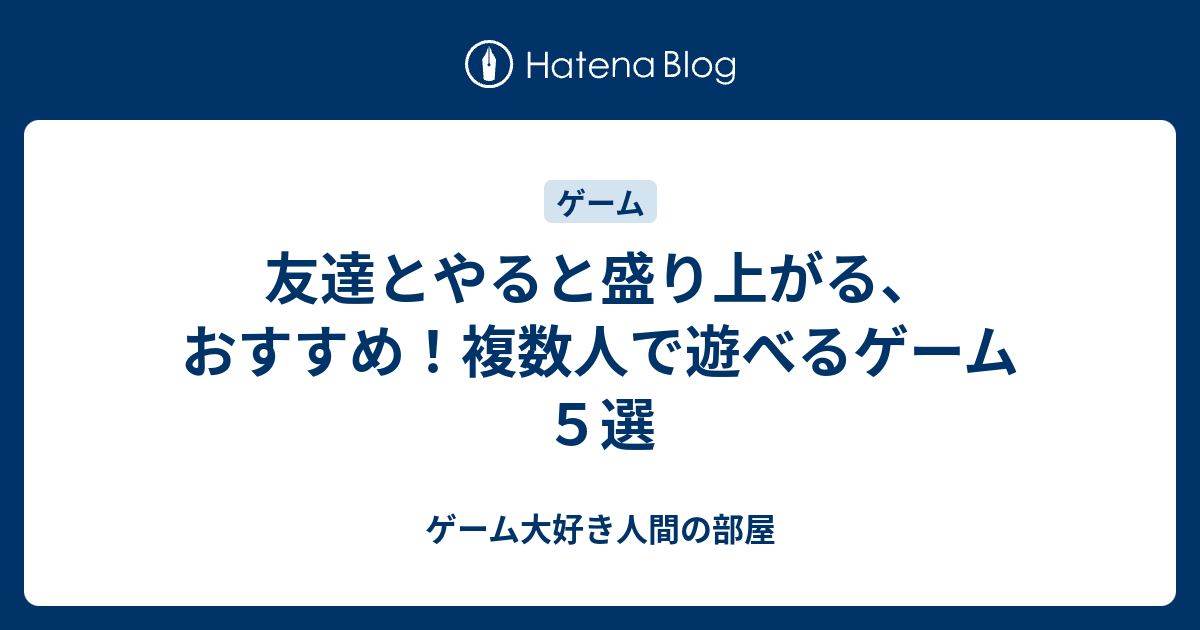 友達とやると盛り上がる おすすめ 複数人で遊べるゲーム５選 ゲーム大好き人間の部屋