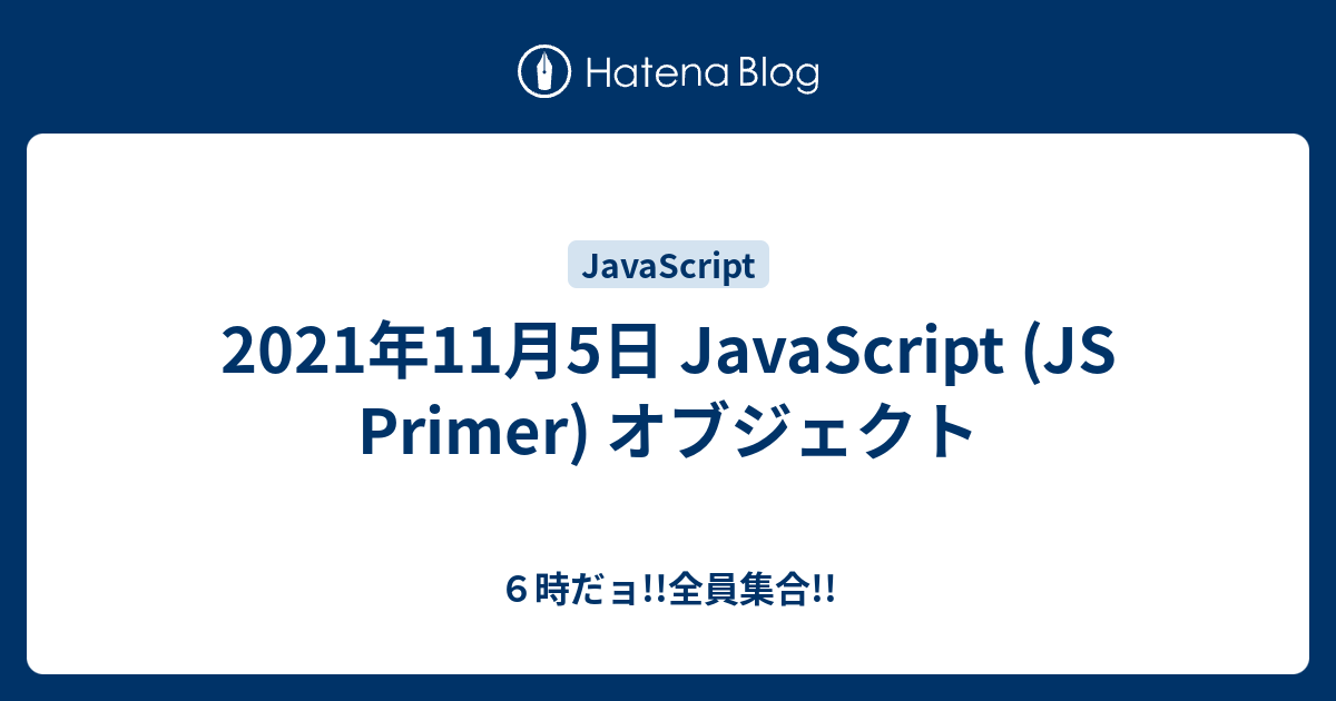 2021年11月5日 JavaScript (JS Primer) オブジェクト - 6時だョ!!全員集合!!