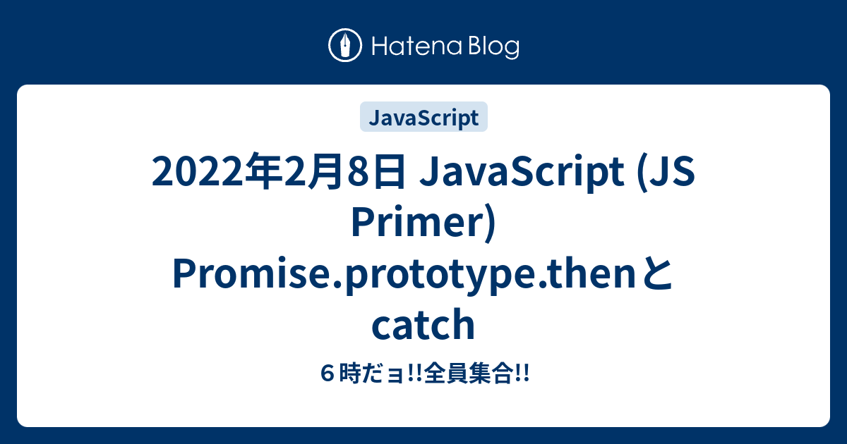 2022年2月8日 JavaScript (JS Primer) Promise.prototype.thenとcatch - 6時だョ ...