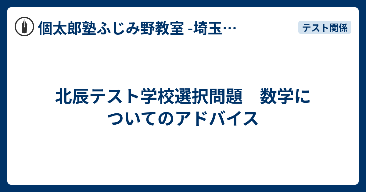 北辰テスト学校選択問題 数学についてのアドバイス 個太郎塾ふじみ野教室 埼玉県富士見市