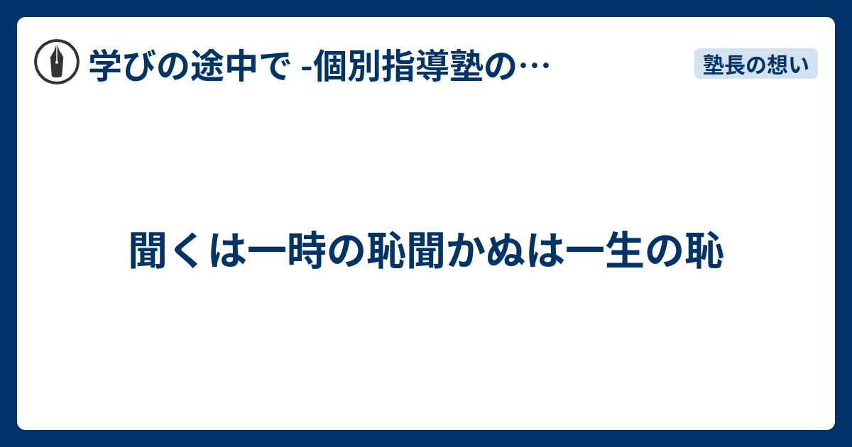 聞くは一時の恥聞かぬは一生の恥 - 学びの途中で -個別指導塾の現場から-