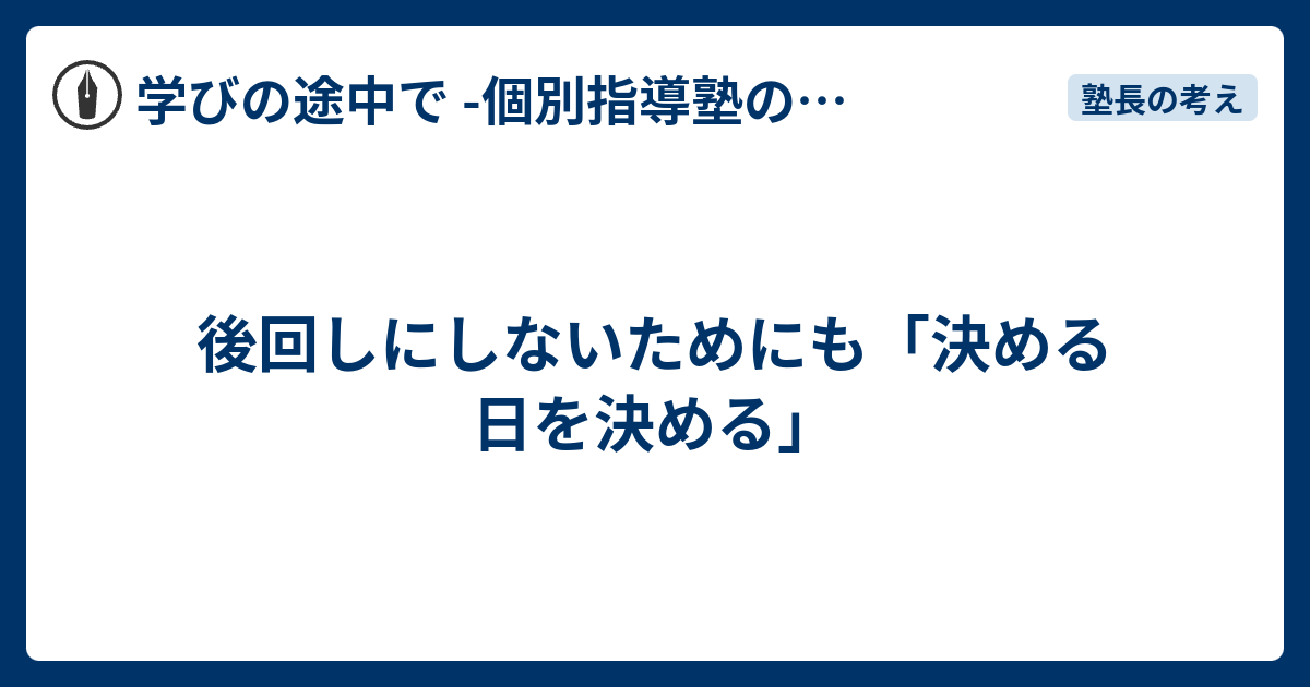 後回しにしないためにも「決める日を決める」 - 学びの途中で -個別指導塾の現場から-