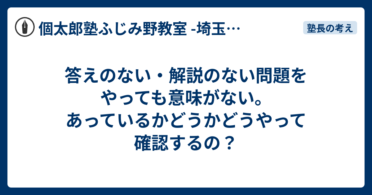 答えのない・解説のない問題をやっても意味がない。あっているかどうかどうやって確認するの？ 個太郎塾ふじみ野教室 埼玉県富士見市