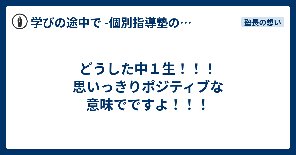 どうした中1生！！！思いっきりポジティブな意味でですよ！！！ - 学びの途中で -個別指導塾の現場から-