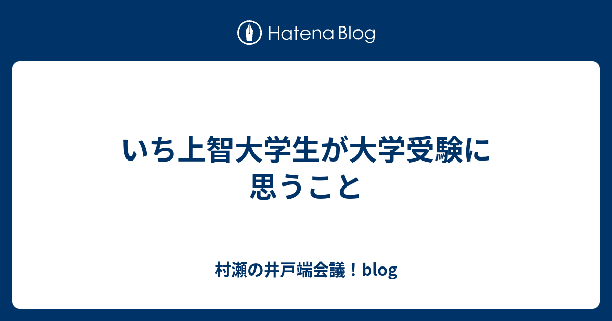 いち上智大学生が大学受験に思うこと 村瀬の井戸端会議！blog