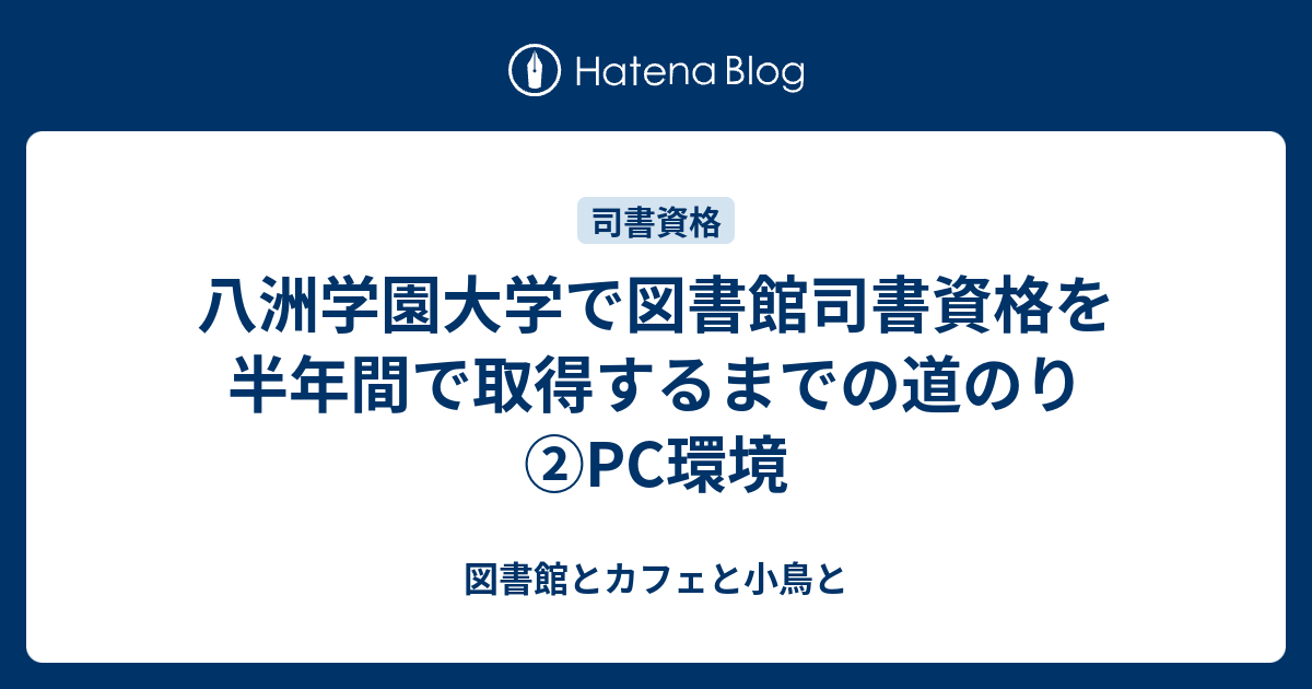 八洲学園大学で図書館司書資格を半年間で取得するまでの道のり ②PC環境 - 図書館とカフェと小鳥と