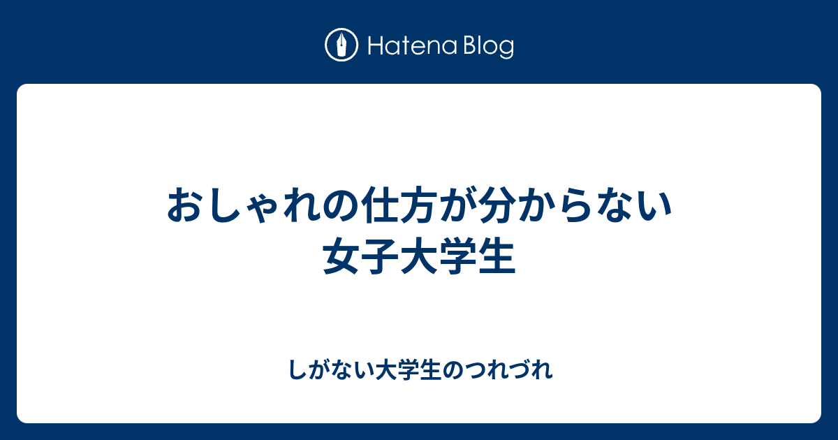 おしゃれの仕方が分からない女子大学生 しがない大学生のつれづれ