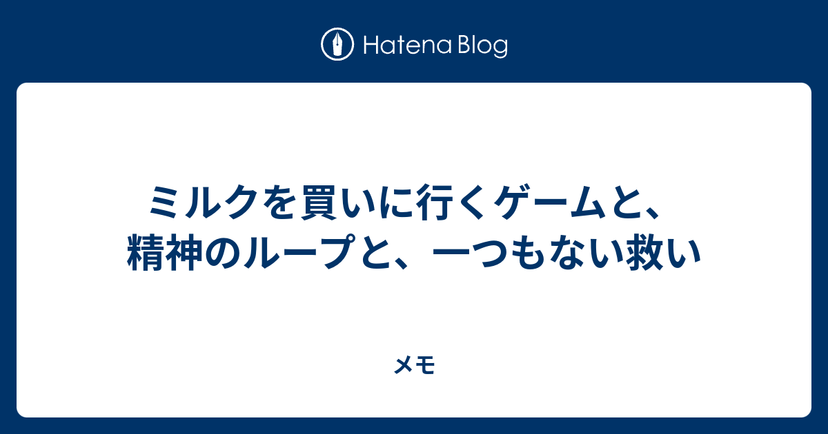 ミルクを買いに行くゲームと、精神のループと、一つもない救い - メモ