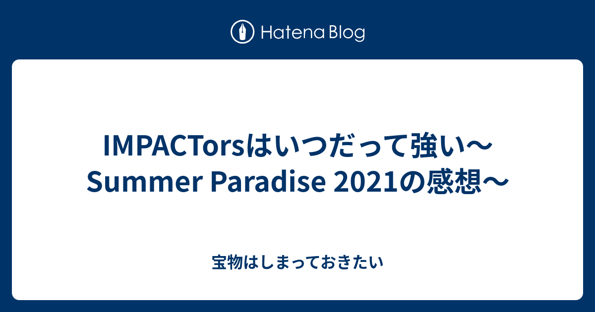 IMPACTorsはいつだって強い～Summer Paradise 2021の感想～ - 宝物は ...