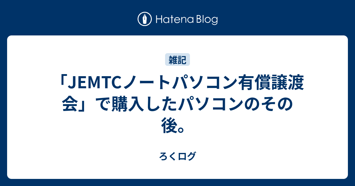 JEMTCノートパソコン有償譲渡会」で購入したパソコンのその後。 - ろくログ