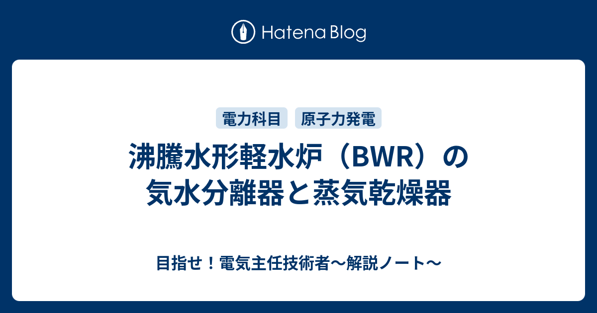 目指せ！電気主任技術者～解説ノート～  沸騰水形軽水炉（BWR）の気水分離器と蒸気乾燥器