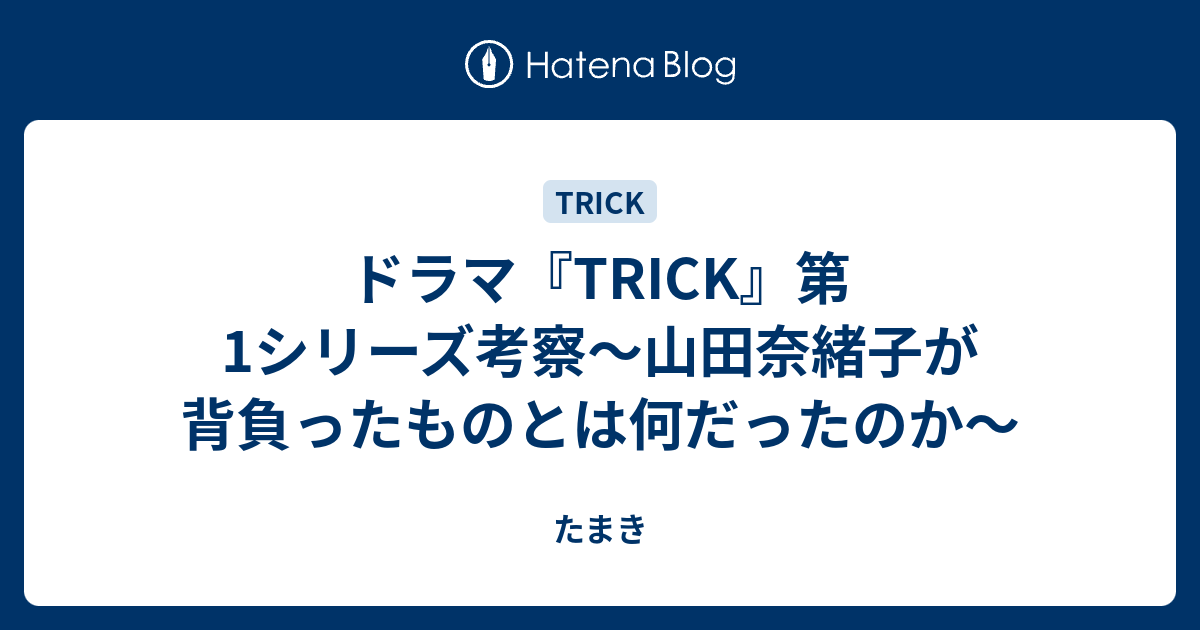 ドラマ Trick 第1シリーズ考察 山田奈緒子が背負ったものとは何だったのか たまき