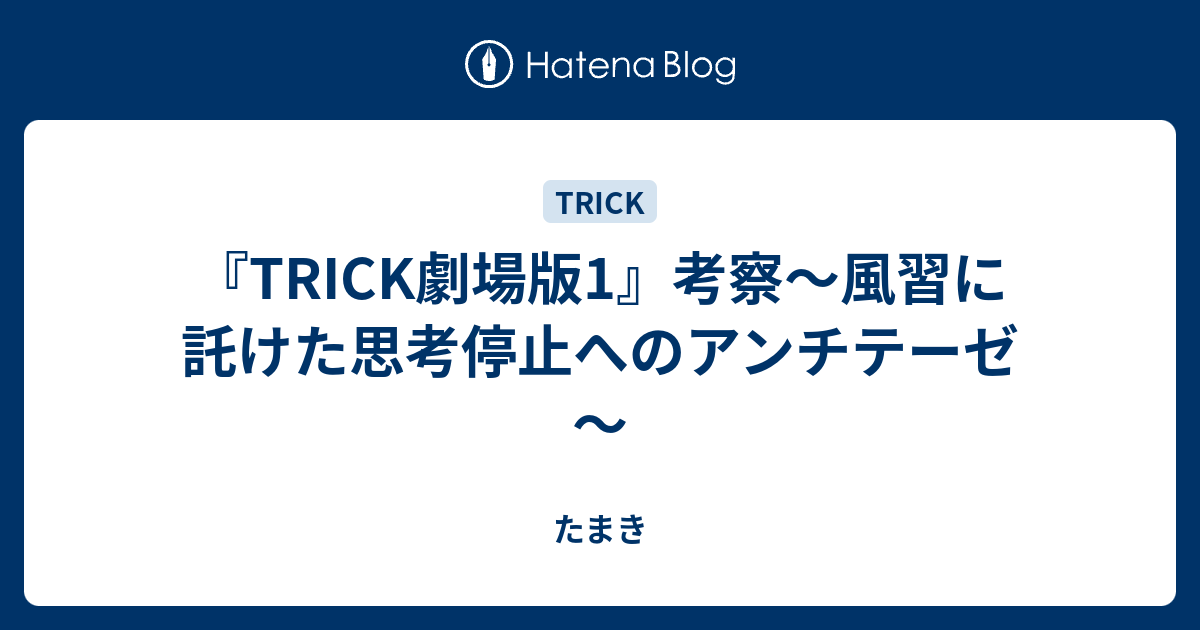 Trick劇場版1 考察 風習に託けた思考停止へのアンチテーゼ たまき