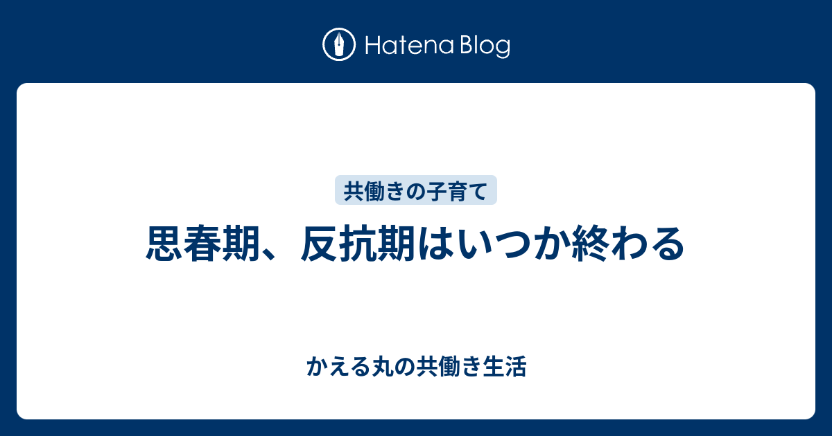 思春期、反抗期はいつか終わる - かえる丸の共働き生活