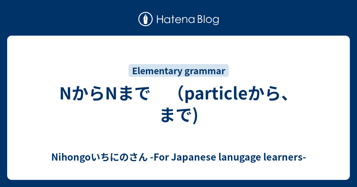 NからNまで （particleから、まで) - Nihongoいちにのさん -For Japanese lanugage learners-