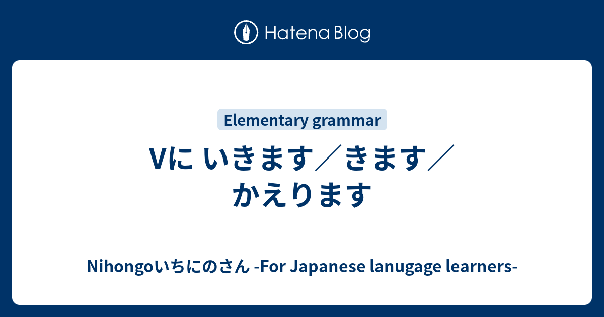 Vに いきます／きます／かえります 【Japanese grammar commentary】 - Nihongoいちにのさん -For ...