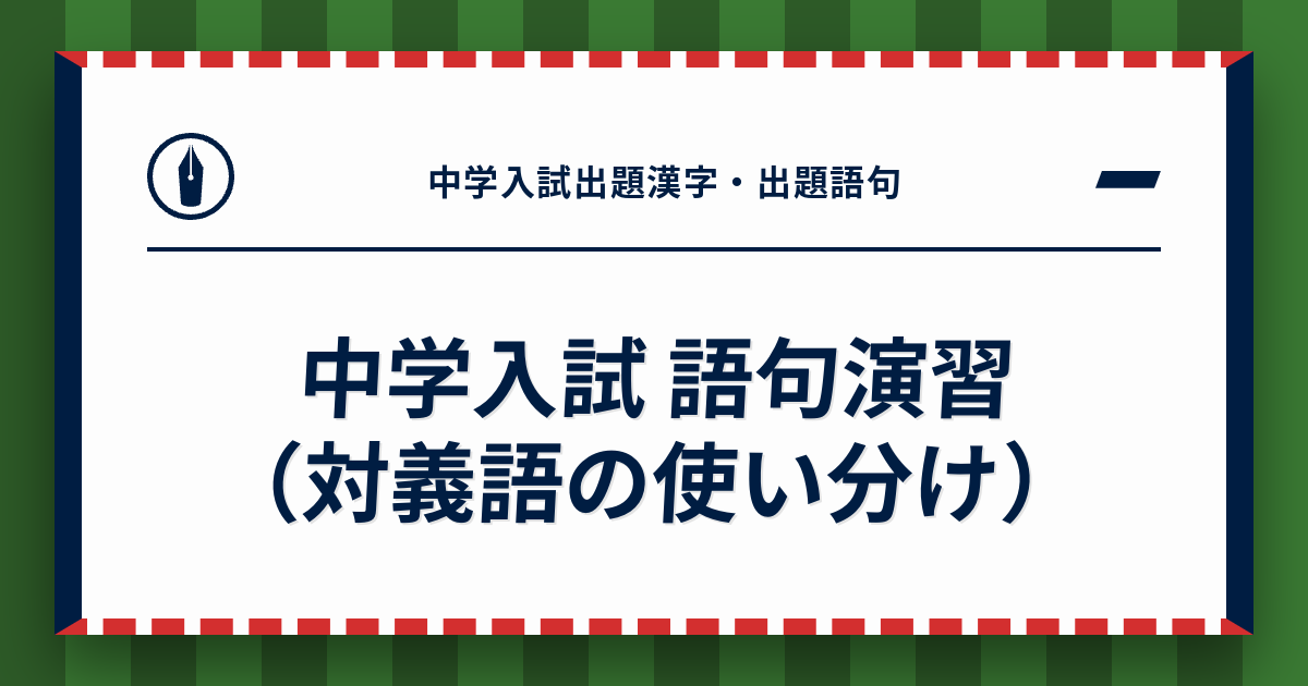 中学入試 語句演習（対義語の使い分け） - 中学入試出題漢字・出題語句