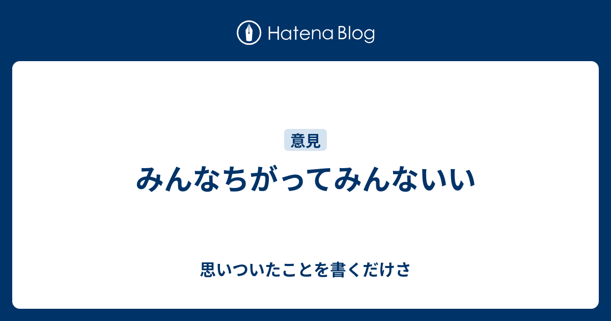 みんなちがってみんないい - 思いついたことを書くだけさ