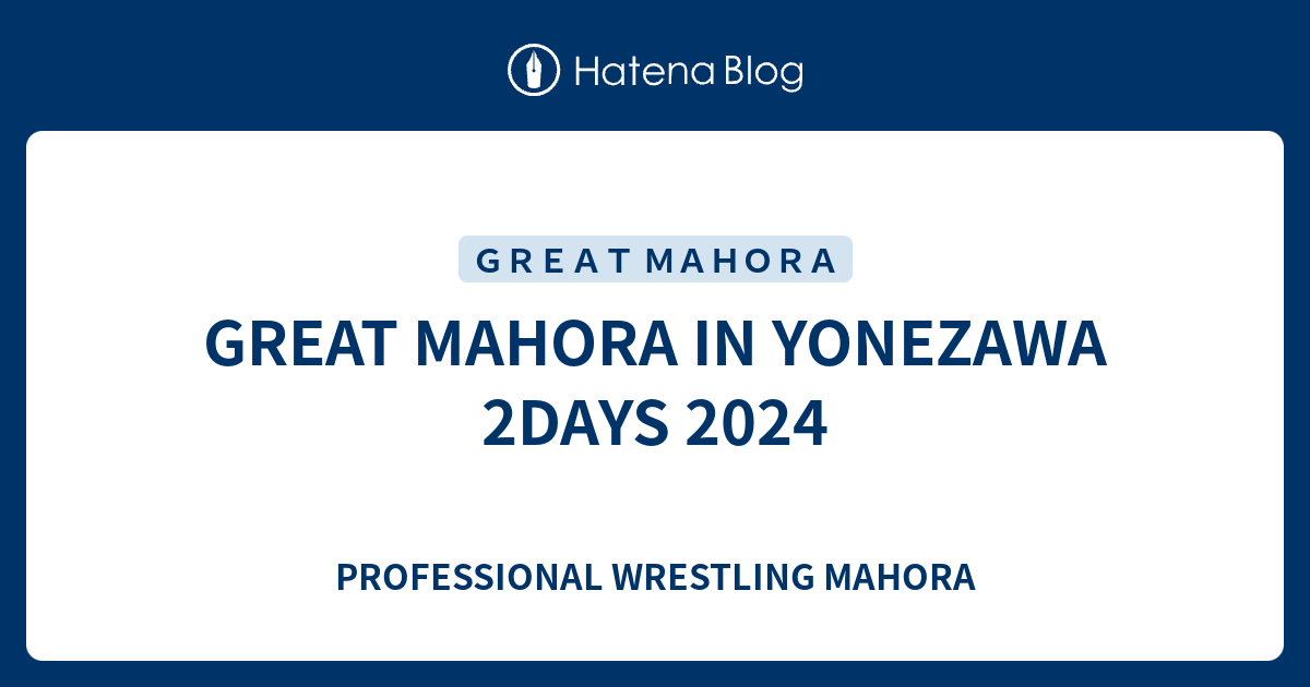 GREAT MAHORA IN YONEZAWA 2DAYS 2024 - PROFESSIONAL WRESTLING MAHORA