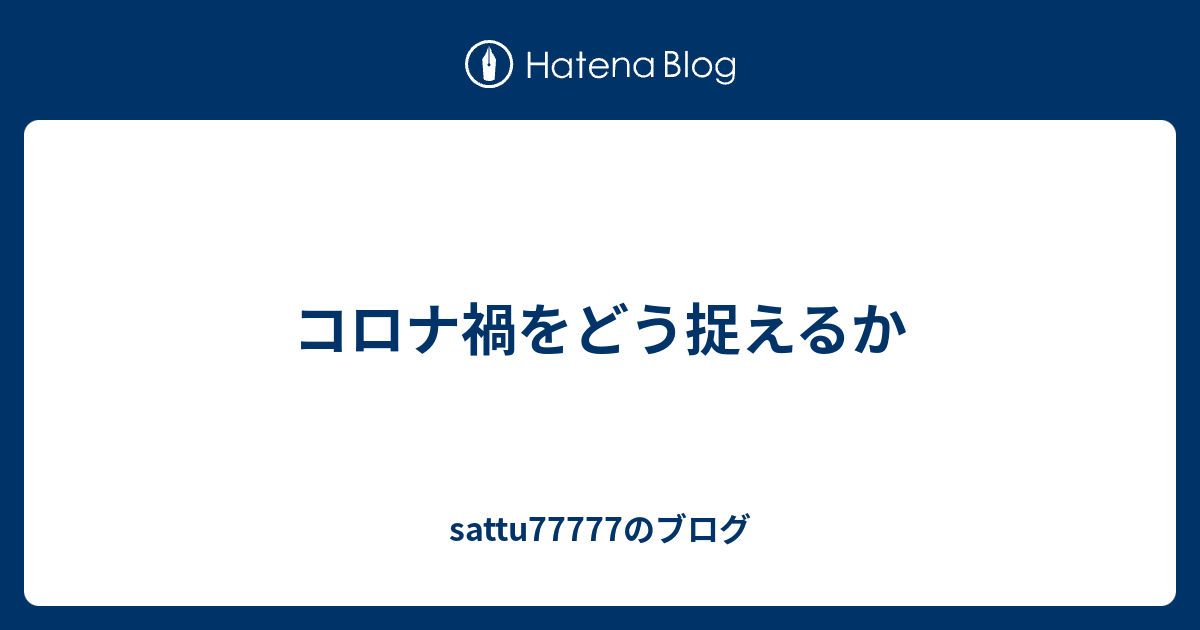 コロナ禍をどう捉えるか Sattu77777のブログ