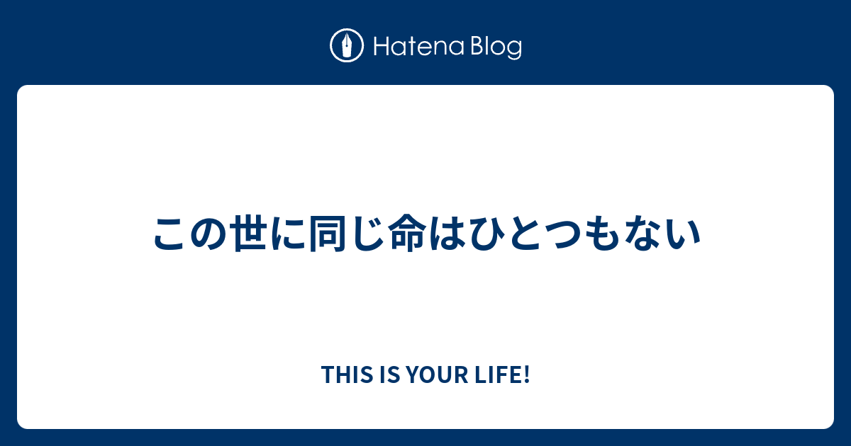この世に同じ命はひとつもない THIS IS YOUR LIFE!