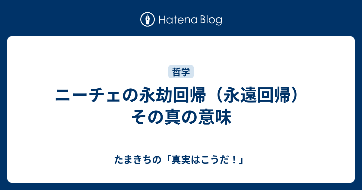 ニーチェの永劫回帰（永遠回帰）とはどういう思想なのか たまきちの「真実とは私だ」