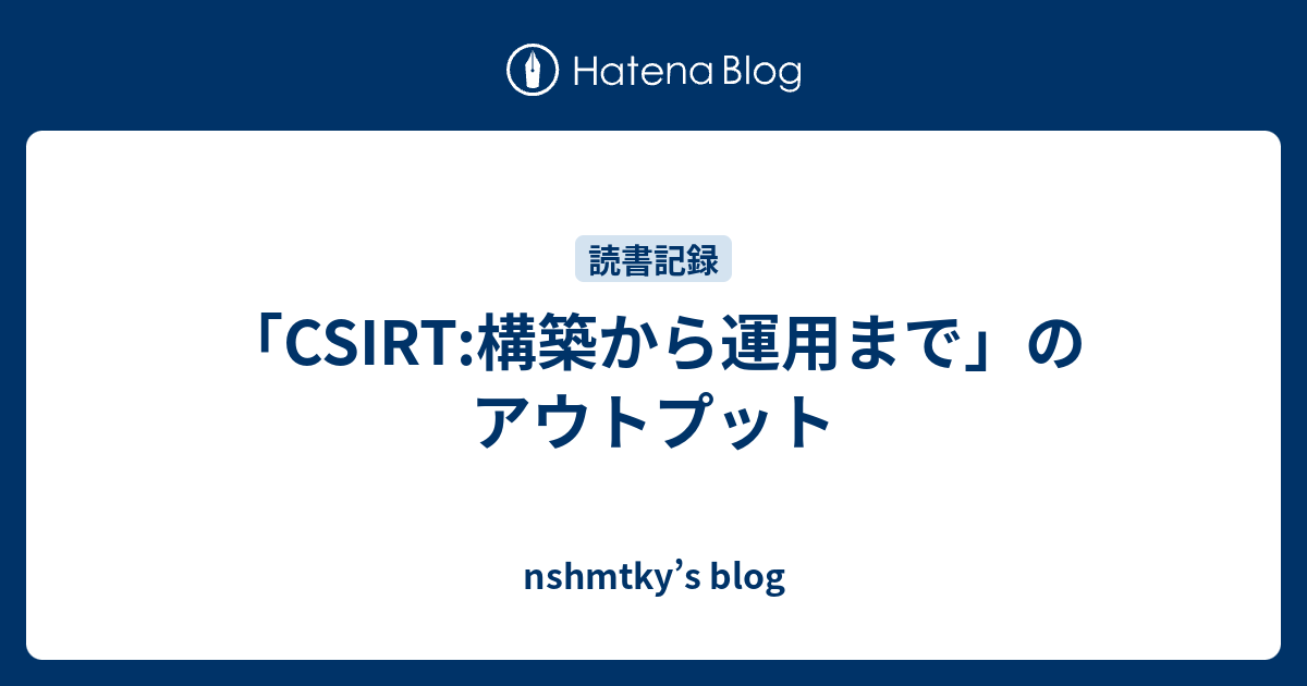 CSIRT:構築から運用まで」のアウトプット - nshmtky's blog