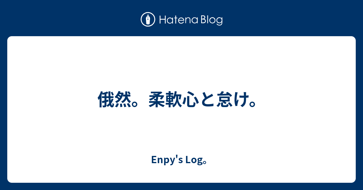 俄然。柔軟心と怠け。 - Enpy's Log。