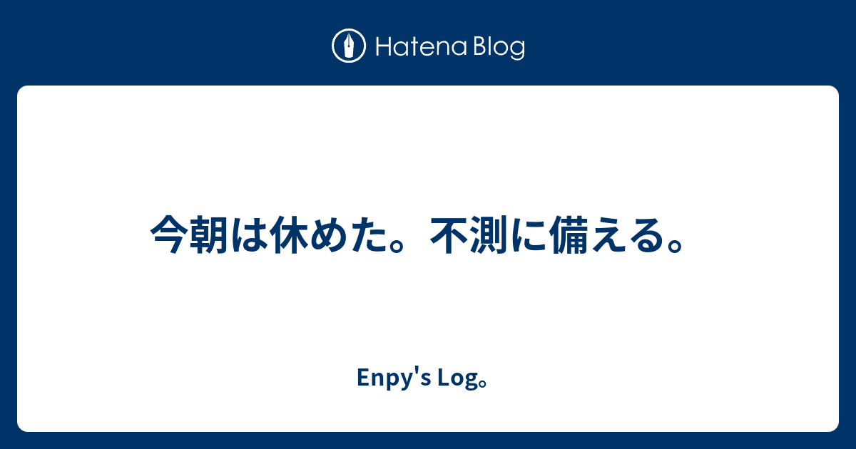 今朝は休めた。不測に備える。 - Enpy's diary。