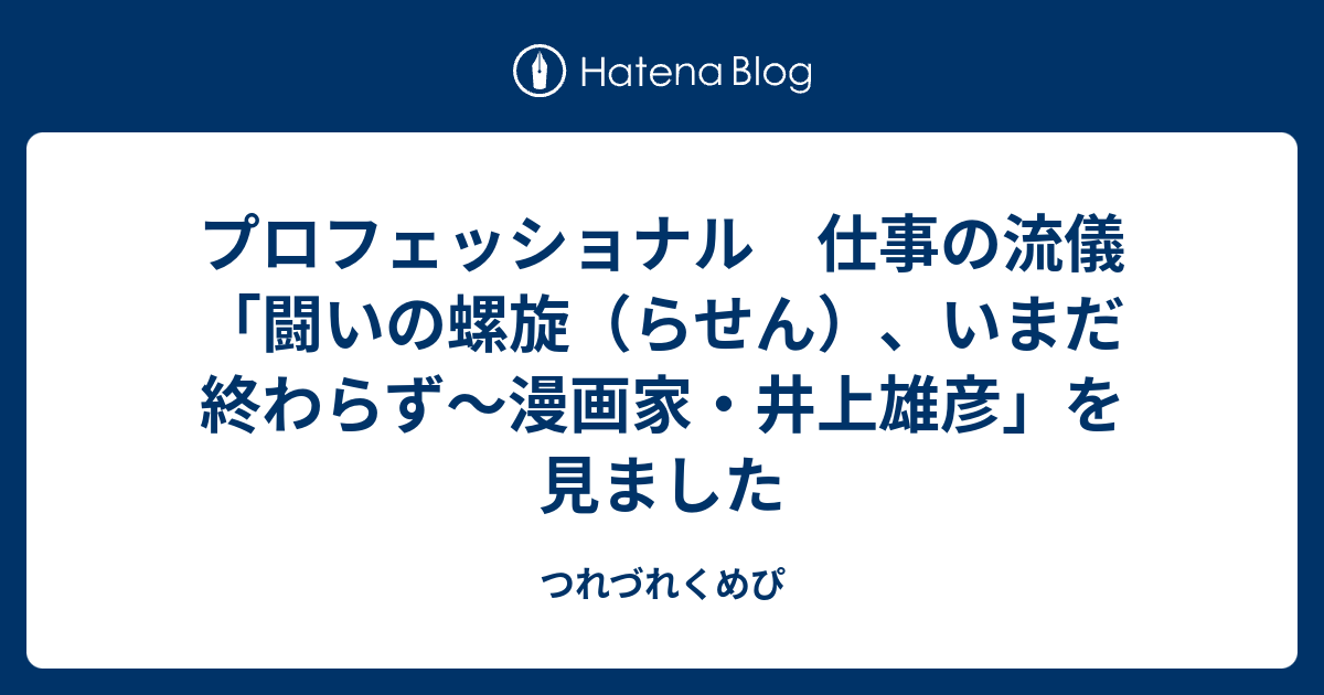 プロフェッショナル 仕事の流儀 闘いの螺旋 らせん いまだ終わらず 漫画家 井上雄彦 を見ました つれづれくめぴ