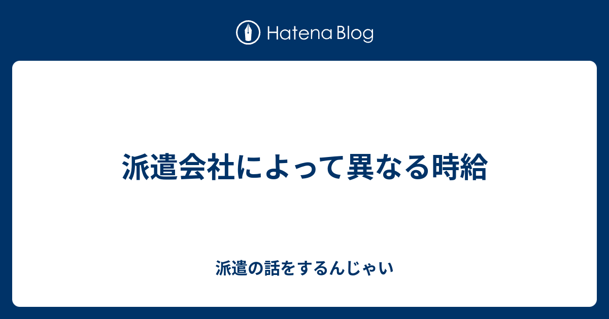 派遣会社によって異なる時給 派遣の話をするんじゃい