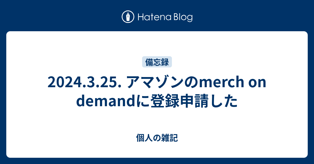 2024.3.25. アマゾンのmerch on demandに登録申請した - 個人の雑記