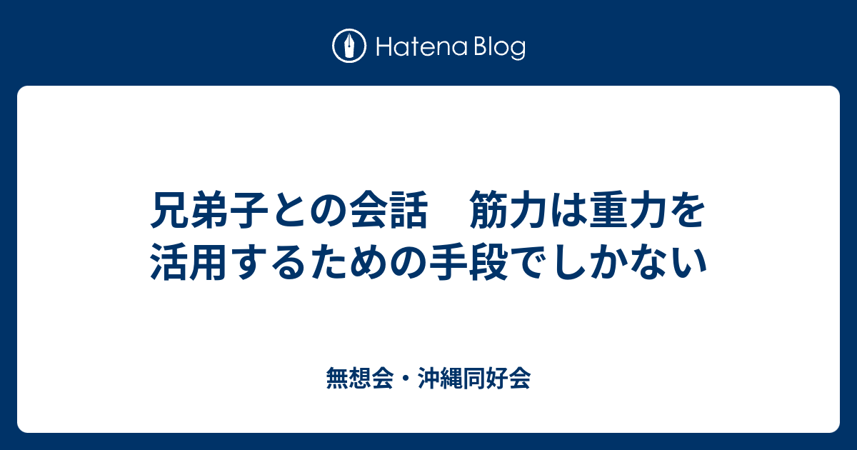 兄弟子との会話 筋力は重力を活用するための手段でしかない - 無想会・沖縄同好会