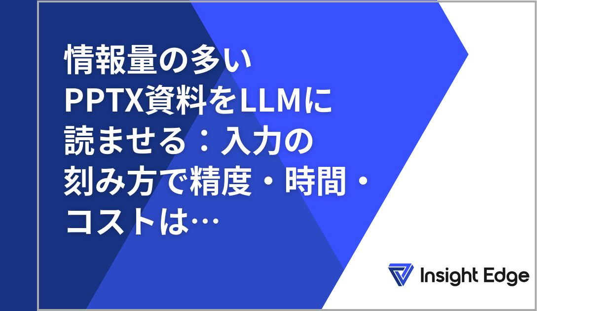 情報量の多いPPTX資料をLLMに読ませる：入力の刻み方で精度・時間・コストはどれだけ変わるか | Insight Edge Tech Blog