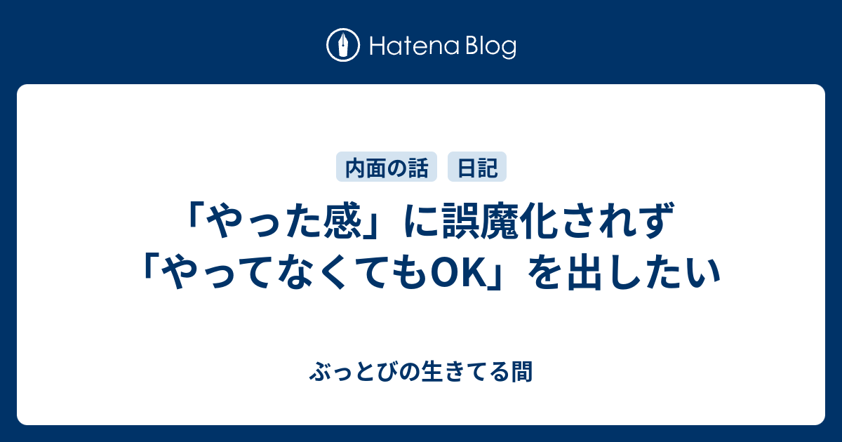 「やった感」に誤魔化されず「やってなくてもOK」を出したい - ぶっとびの生きてる間