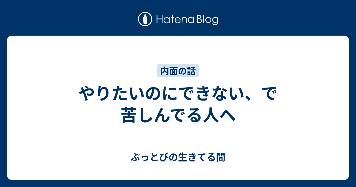 やりたいのにできない、で苦しんでる人へ - ぶっとびの生きてる間