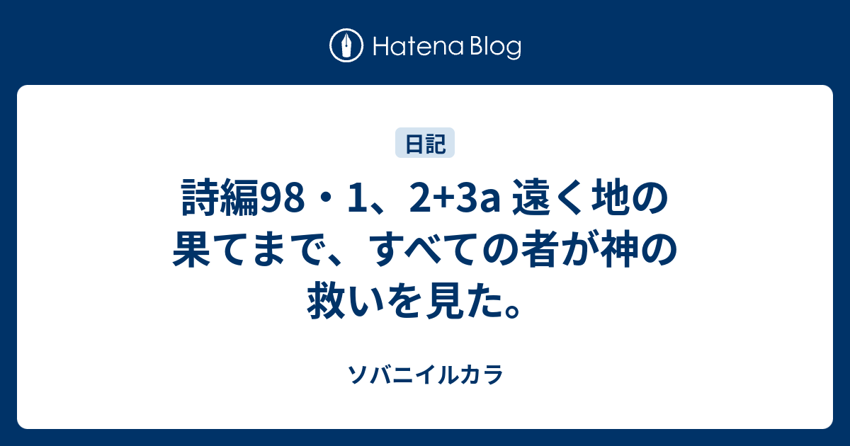 遠く地の果てまで 神のはからいは限りなく 詩編98・1、2+3a 遠く地の果てまで、すべての者が神の救いを見た