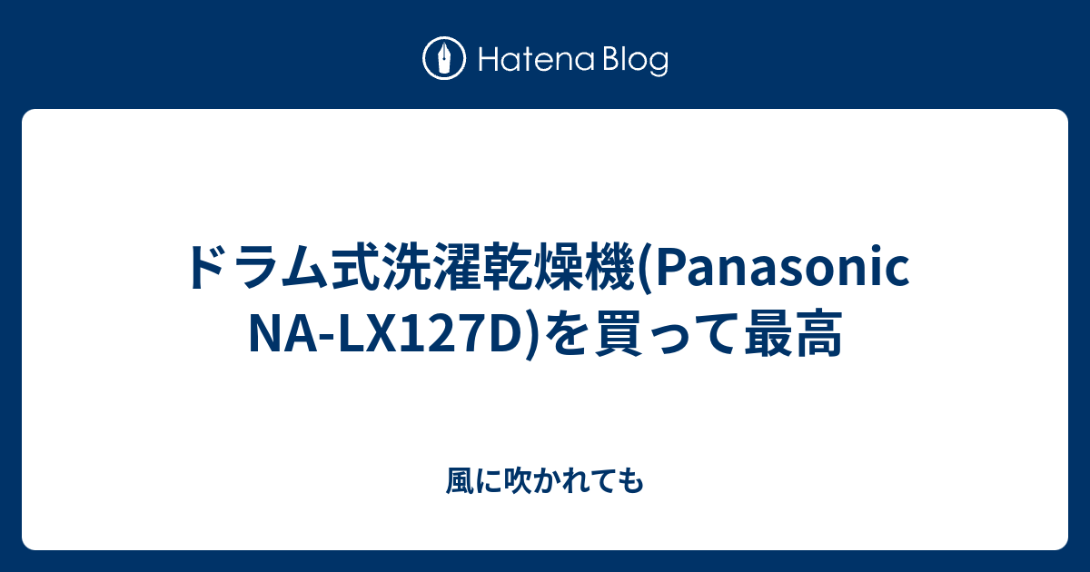 ドラム式洗濯乾燥機(Panasonic NA-LX127D)を買って最高 - 風に吹かれても