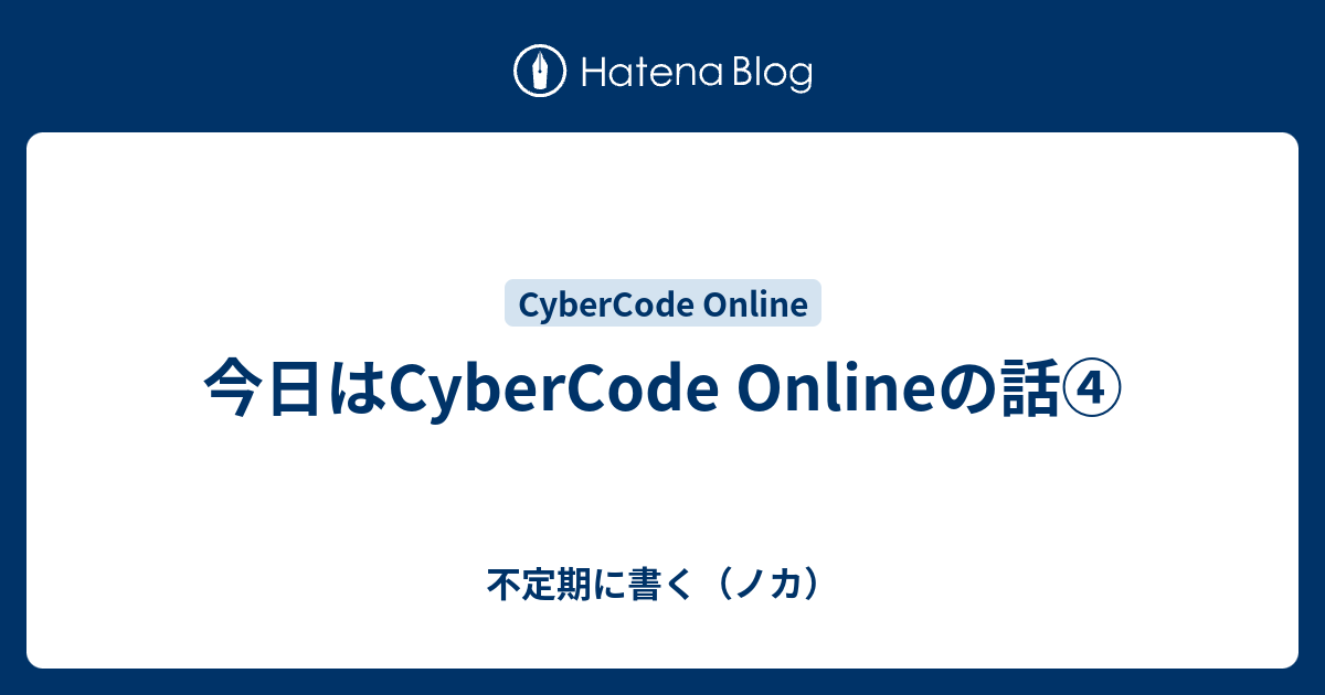 今日はCyberCode Onlineの話④ - 不定期に書く（ノカ）