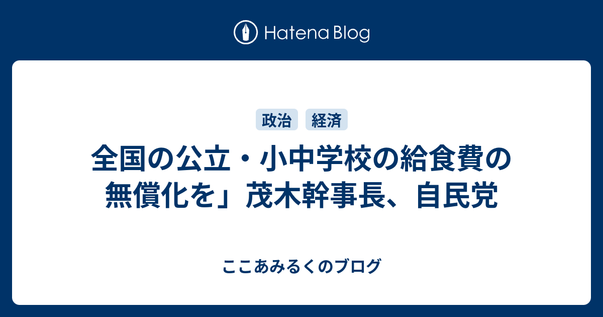 全国の公立・小中学校の給食費の無償化を」茂木幹事長、自民党 ここあみるくのブログ