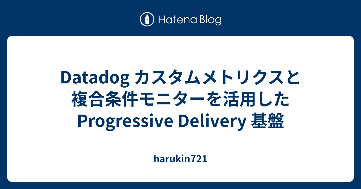 Datadog カスタムメトリクスと複合条件モニターを活用した Progressive Delivery 基盤 - harukin721