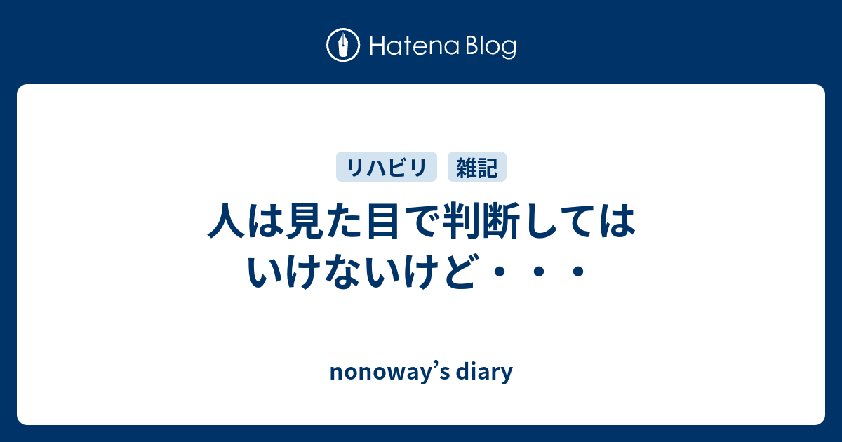 人は見た目で判断してはいけないけど・・・ Nonoway’s Diary