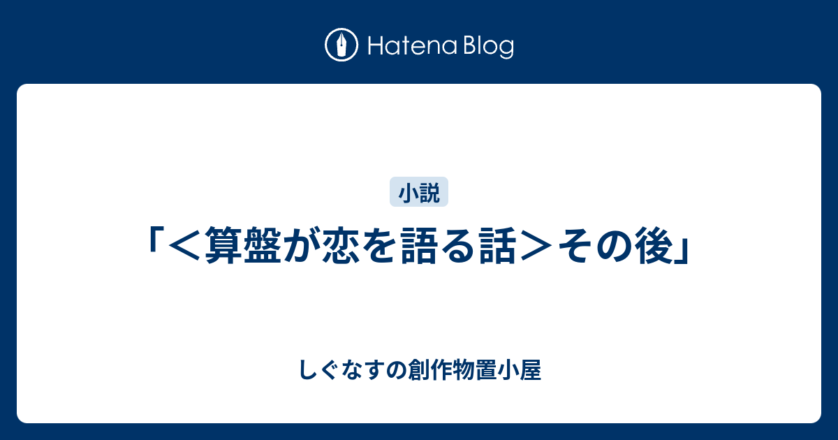 しぐなすの創作物置小屋  「＜算盤が恋を語る話＞その後」