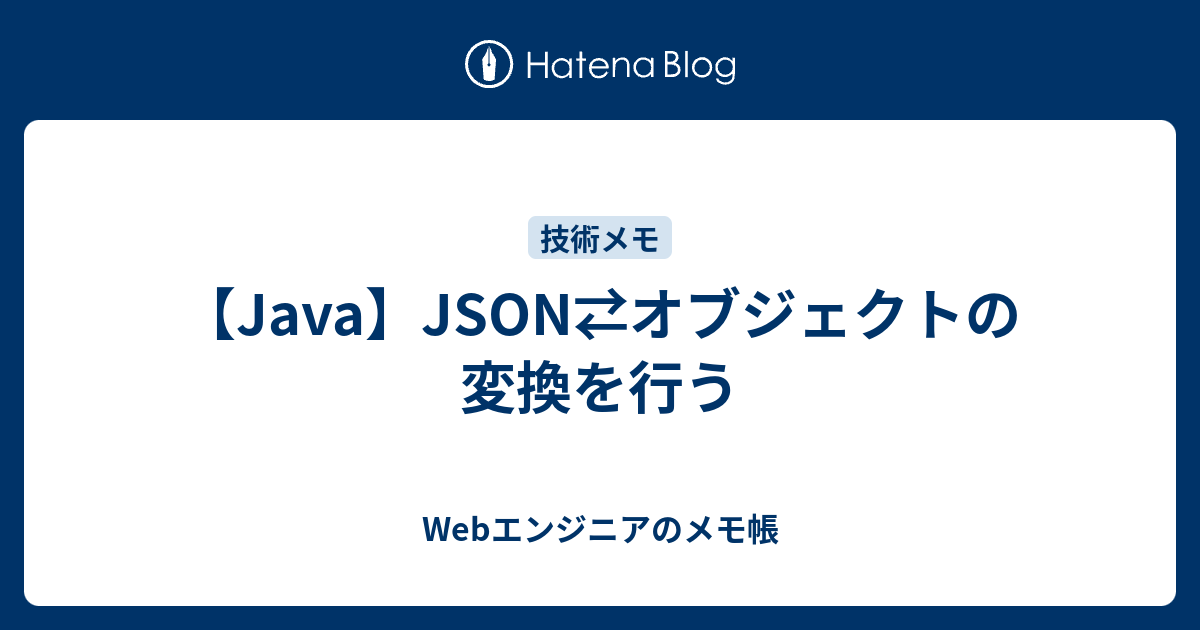 【Java】JSON⇄オブジェクトの変換を行う エンジニアのメモ帳