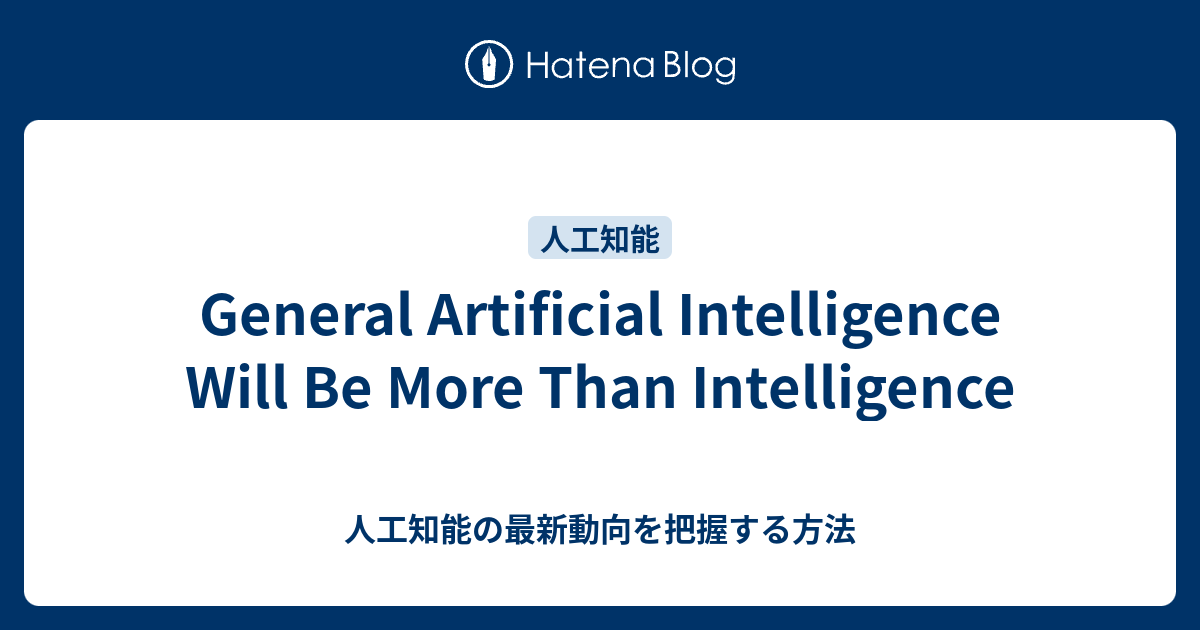 General Artificial Intelligence Will Be More Than Intelligence - 人工知能の ...