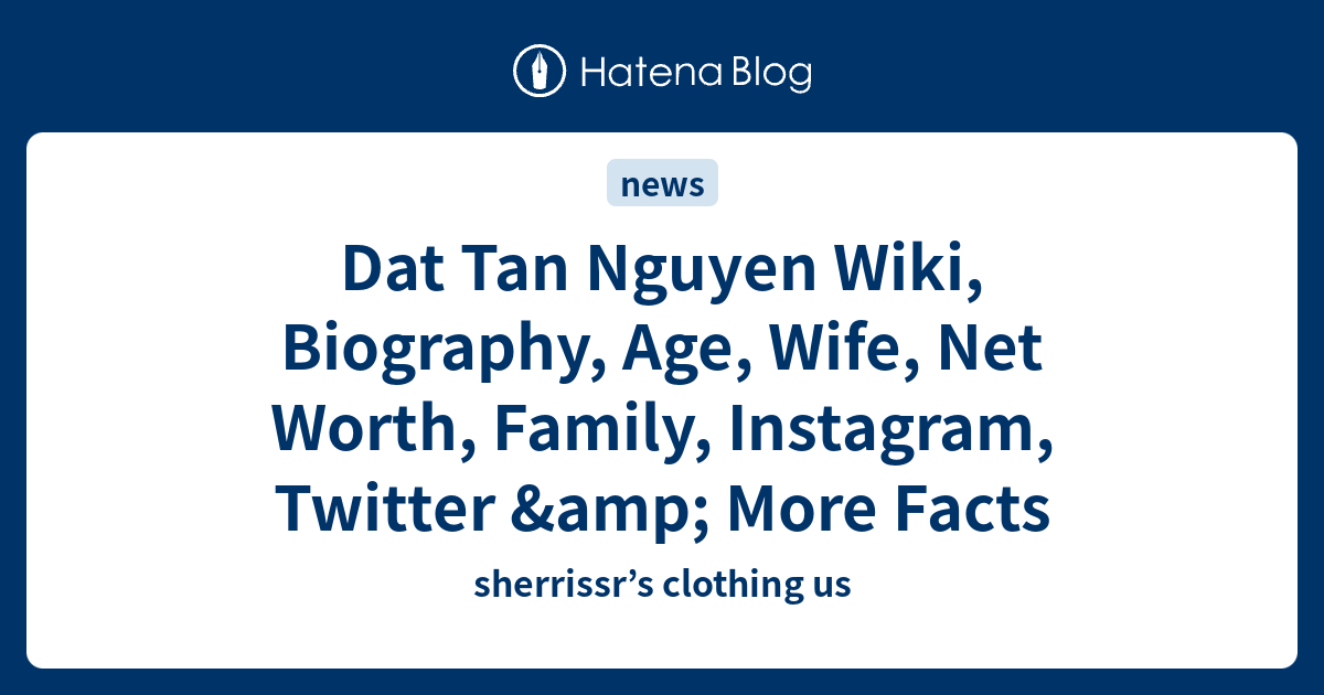 Dat Tan Nguyen Wiki, Biography, Age, Wife, Net Worth, Family, Instagram