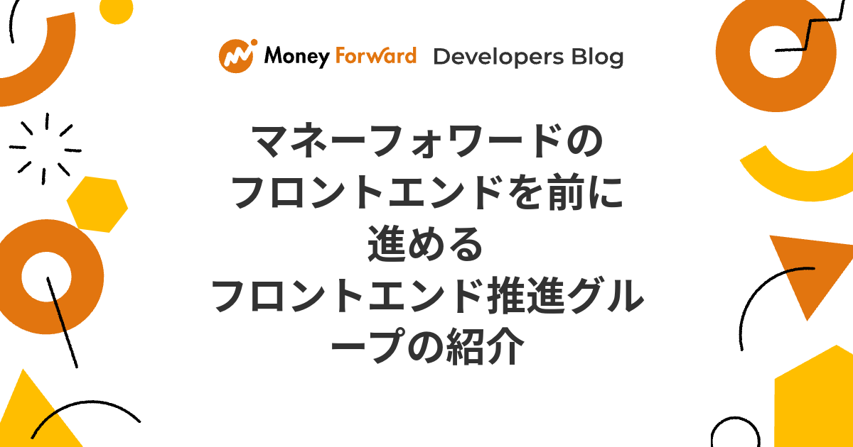 マネーフォワードのフロントエンドを前に進めるフロントエンド推進グループの紹介 - Money Forward Developers Blog