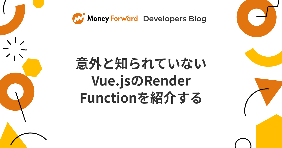 意外と知られていないVue.jsのRender Functionを紹介する - Money Forward Developers Blog